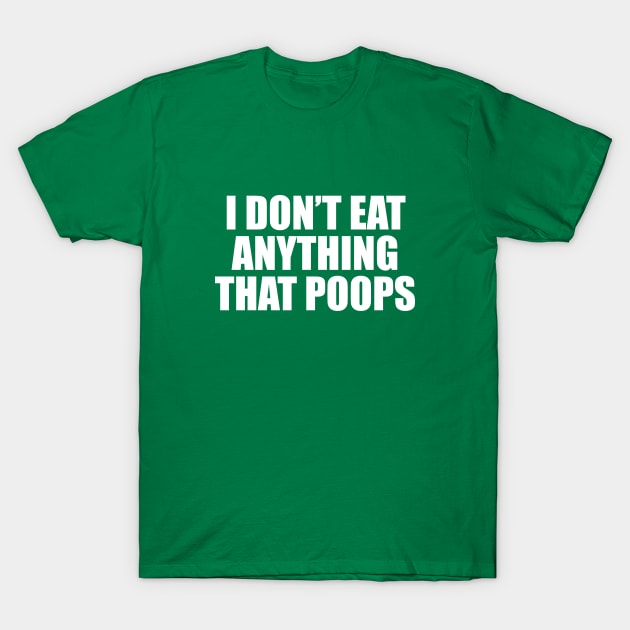 I Don't Eat Anything that poops T-Shirt by sewwani